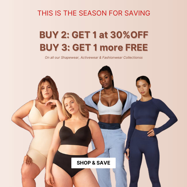 THIS IS THE SEASON FOR SAVING: BUY 2: Get 1 at 30% OFF | BUY 3: Get 1 more FREE - On all our Shapewear, Activewear & Fashionwear Collections
